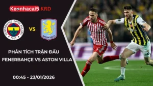 Phân Tích Cặp Trận Fenerbahçe Vs Aston Villa | 00:45 - 23/01