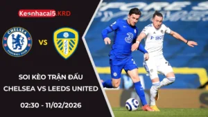 Soi Kèo Trận Chelsea vs Leeds United | 02:30 - 11/02/2026