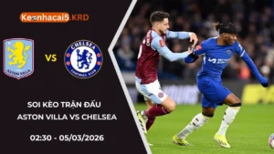 Soi Kèo Trận Bóng Aston Villa Vs Chelsea | 02:30 - 05/03/2026