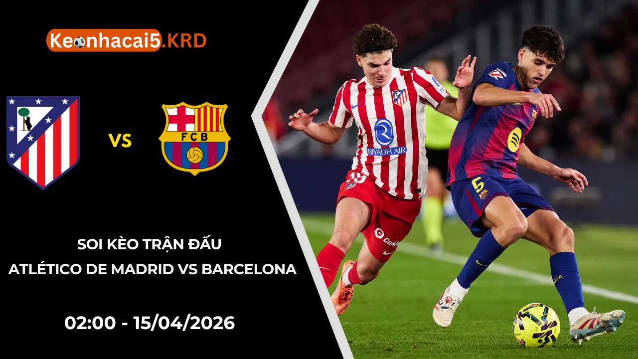 Soi Kèo Atlético De Madrid vs Barcelona | 02:00 - 15/04/2026