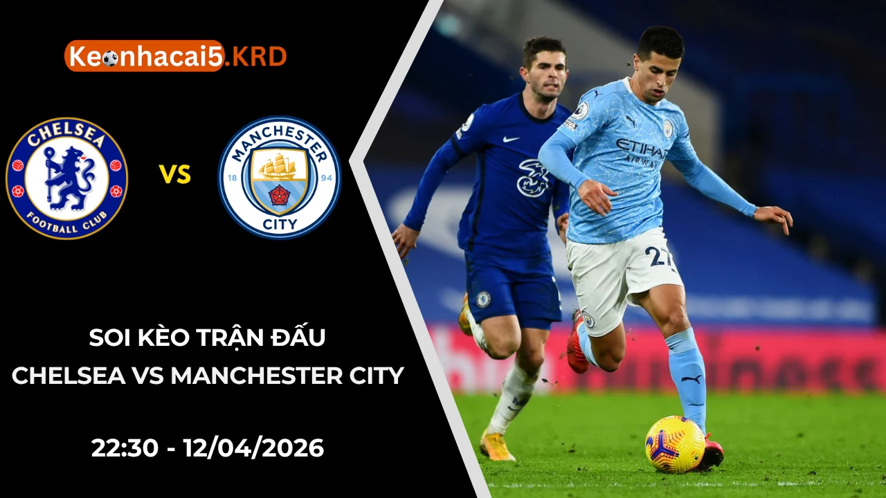 Soi Kèo Trận Chelsea vs Manchester City | 22:30 - 12/04/2026